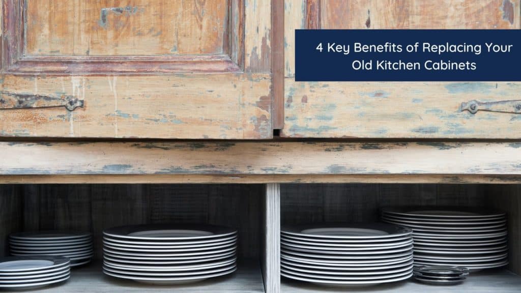 4 Key Benefits of Replacing Your Old Kitchen Cabinets 1 HEADER 1